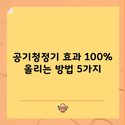 공기청정기 효과 100% 올리는 방법 5가지