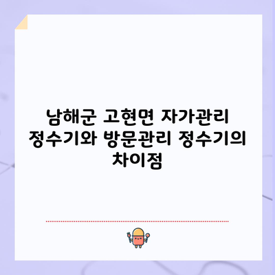 남해군 고현면 자가관리 정수기와 방문관리 정수기의 차이점