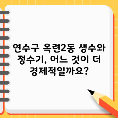 연수구 옥련2동 생수와 정수기, 어느 것이 더 경제적일까요?