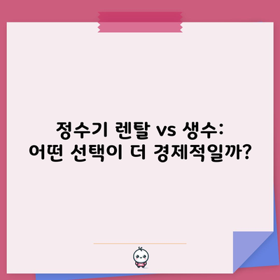 정수기 렌탈 vs 생수: 어떤 선택이 더 경제적일까?