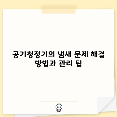 공기청정기의 냄새 문제 해결 방법과 관리 팁