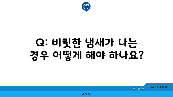 Q: 비릿한 냄새가 나는 경우 어떻게 해야 하나요?