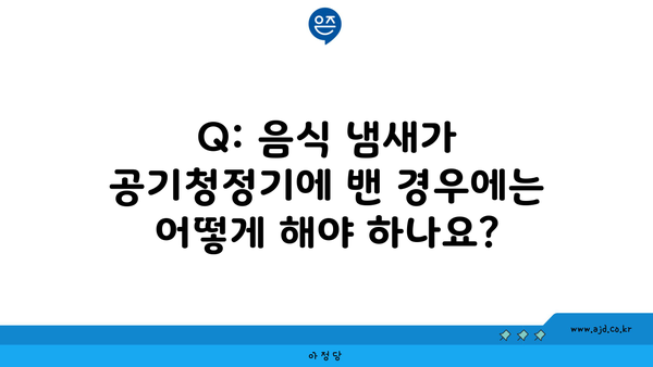 Q: 음식 냄새가 공기청정기에 밴 경우에는 어떻게 해야 하나요?