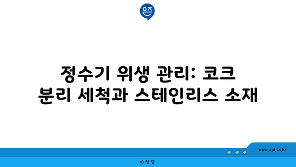 정수기 위생 관리: 코크 분리 세척과 스테인리스 소재