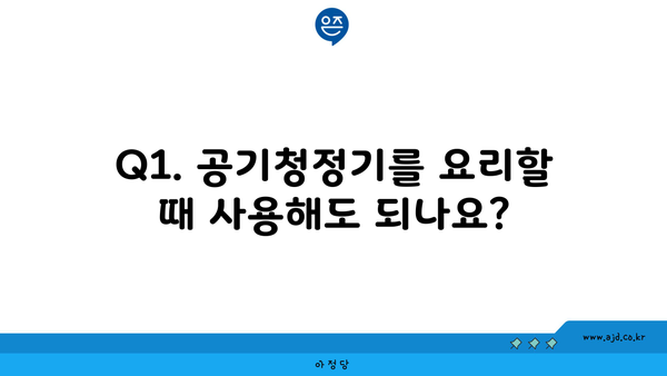 Q1. 공기청정기를 요리할 때 사용해도 되나요?