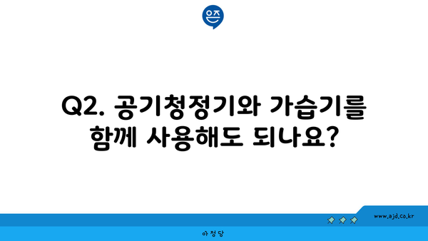 Q2. 공기청정기와 가습기를 함께 사용해도 되나요?