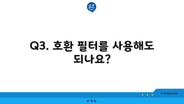 Q3. 호환 필터를 사용해도 되나요?