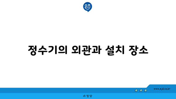 정수기의 외관과 설치 장소