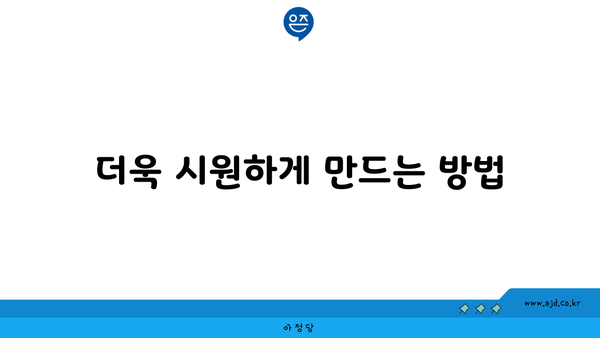 더욱 시원하게 만드는 방법