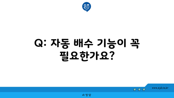 Q: 자동 배수 기능이 꼭 필요한가요?