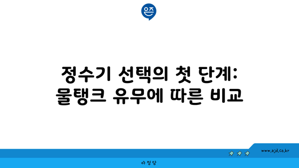 정수기 선택의 첫 단계: 물탱크 유무에 따른 비교