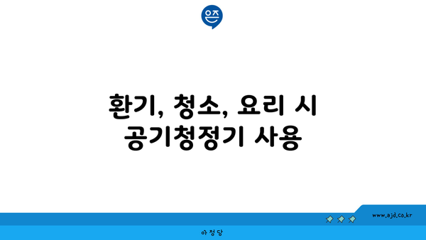 환기, 청소, 요리 시 공기청정기 사용