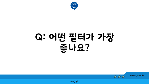 Q: 어떤 필터가 가장 좋나요?