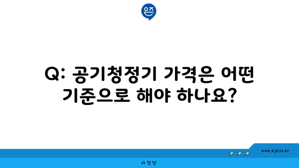 Q: 공기청정기 가격은 어떤 기준으로 해야 하나요?