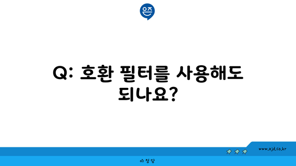 Q: 호환 필터를 사용해도 되나요?