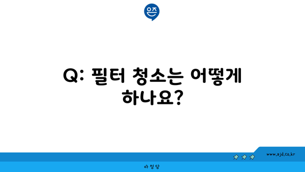 Q: 필터 청소는 어떻게 하나요?