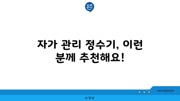 자가 관리 정수기, 이런 분께 추천해요!