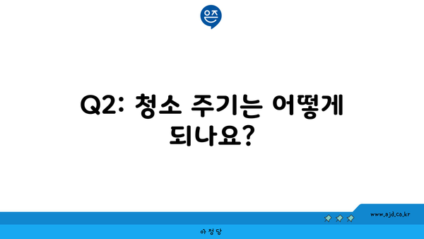 Q2: 청소 주기는 어떻게 되나요?