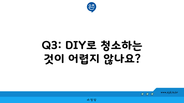 Q3: DIY로 청소하는 것이 어렵지 않나요?