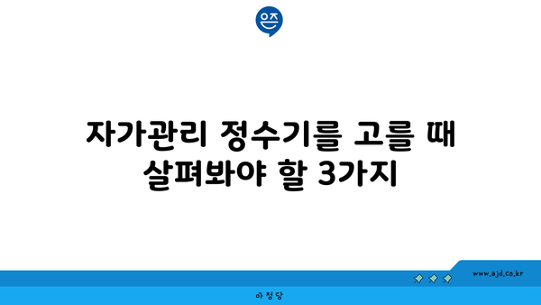 자가관리 정수기를 고를 때 살펴봐야 할 3가지