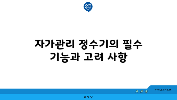 자가관리 정수기의 필수 기능과 고려 사항