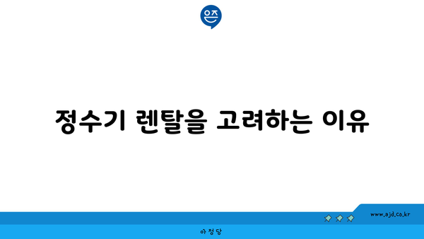 정수기 렌탈을 고려하는 이유