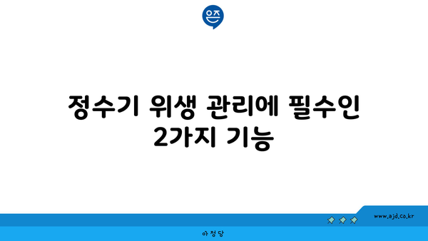 정수기 위생 관리에 필수인 2가지 기능