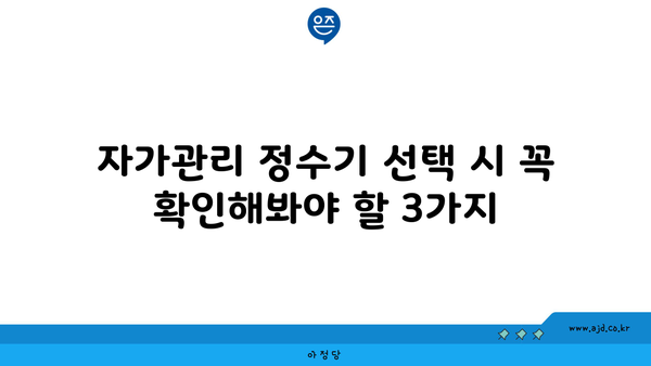 자가관리 정수기 선택 시 꼭 확인해봐야 할 3가지