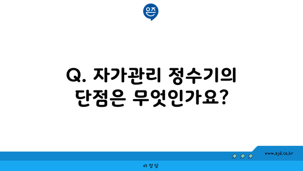 Q. 자가관리 정수기의 단점은 무엇인가요?