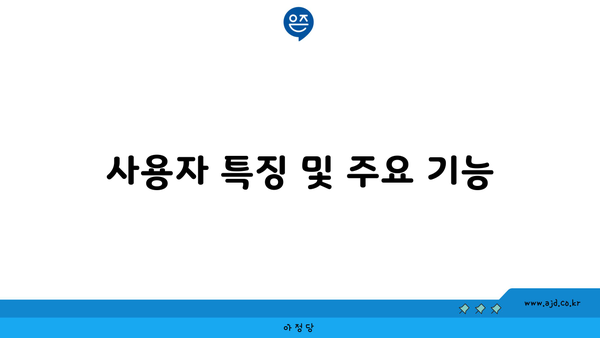 사용자 특징 및 주요 기능