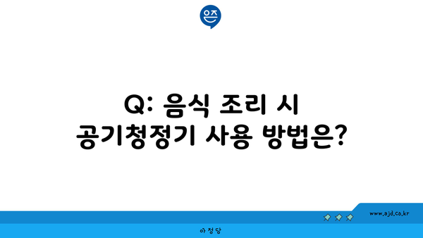 Q: 음식 조리 시 공기청정기 사용 방법은?