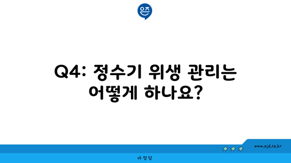 Q4: 정수기 위생 관리는 어떻게 하나요?