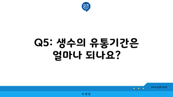 Q5: 생수의 유통기간은 얼마나 되나요?