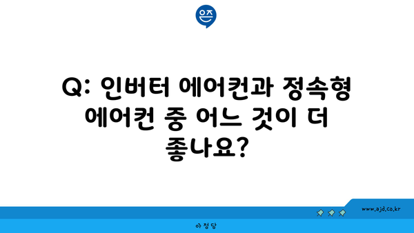 Q: 인버터 에어컨과 정속형 에어컨 중 어느 것이 더 좋나요?