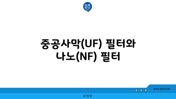 중공사막(UF) 필터와 나노(NF) 필터