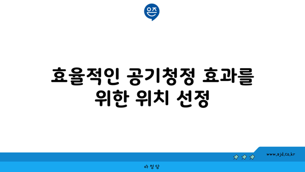 효율적인 공기청정 효과를 위한 위치 선정