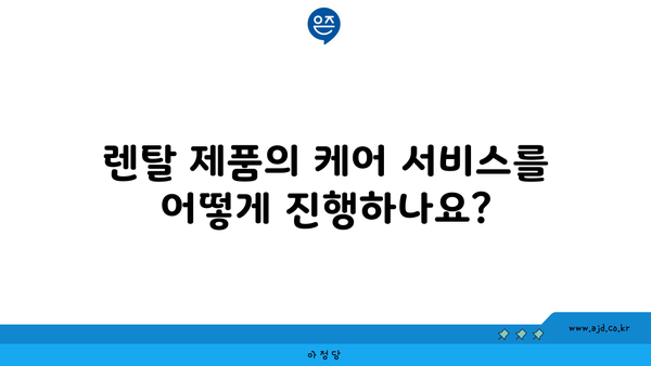 렌탈 제품의 케어 서비스를 어떻게 진행하나요?