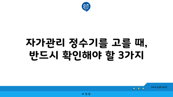 자가관리 정수기를 고를 때, 반드시 확인해야 할 3가지