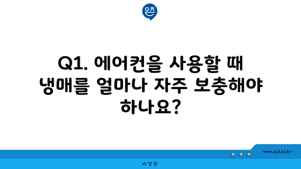 Q1. 에어컨을 사용할 때 냉매를 얼마나 자주 보충해야 하나요?