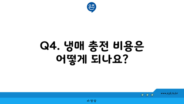 Q4. 냉매 충전 비용은 어떻게 되나요?