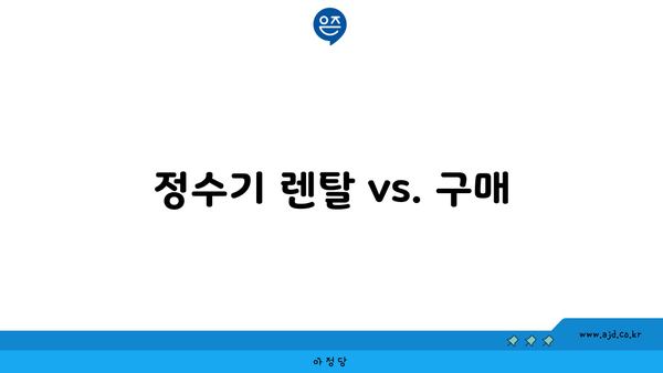 정수기 렌탈 vs. 구매