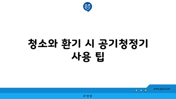 청소와 환기 시 공기청정기 사용 팁