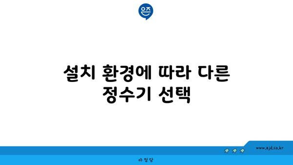 설치 환경에 따라 다른 정수기 선택