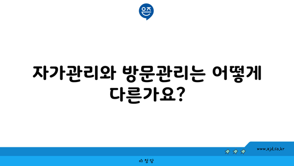 자가관리와 방문관리는 어떻게 다른가요?