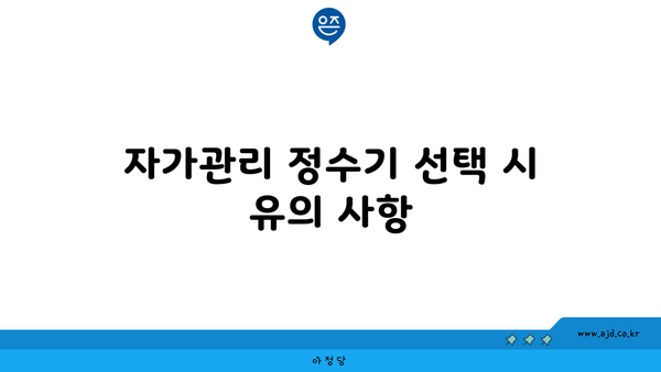 자가관리 정수기 선택 시 유의 사항