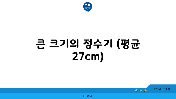 큰 크기의 정수기 (평균 27cm)