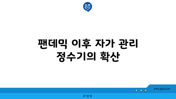 팬데믹 이후 자가 관리 정수기의 확산