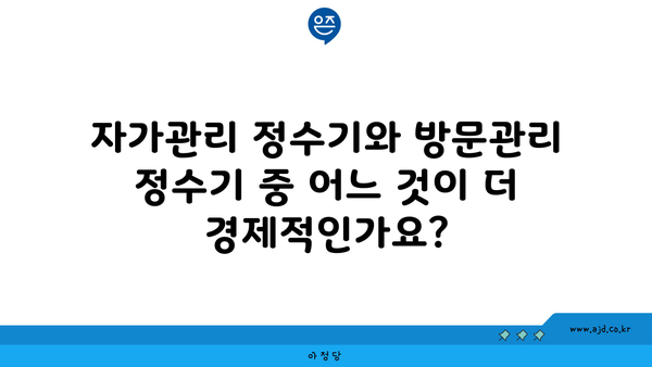 자가관리 정수기와 방문관리 정수기 중 어느 것이 더 경제적인가요?