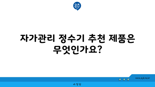 자가관리 정수기 추천 제품은 무엇인가요?