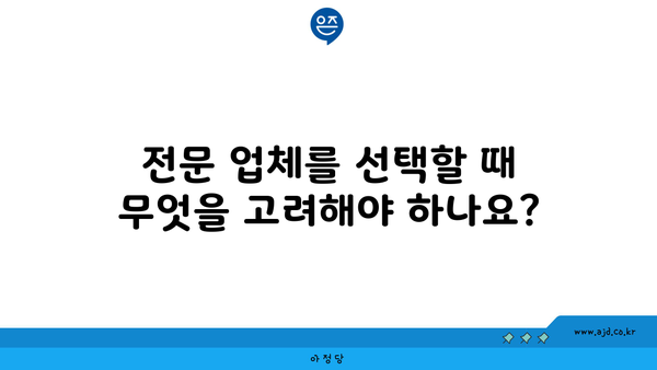 전문 업체를 선택할 때 무엇을 고려해야 하나요?